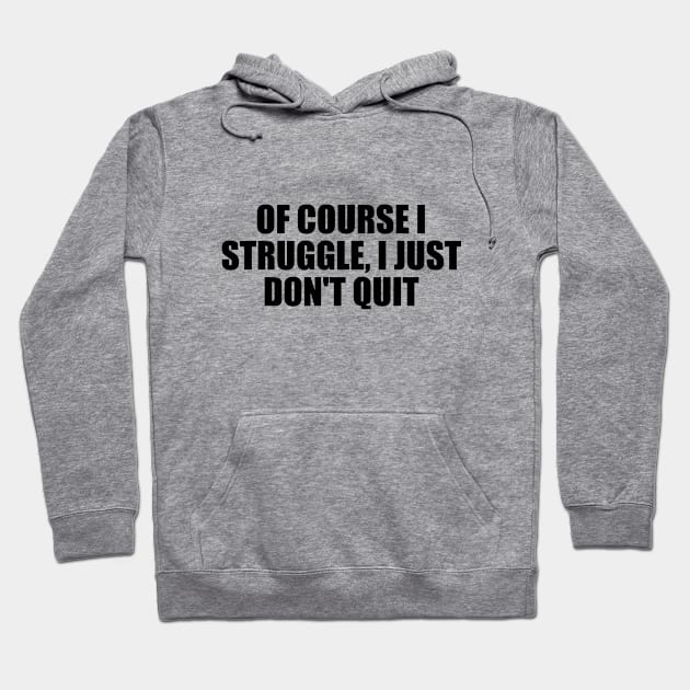 Of course I struggle, I just don't quit Hoodie by BL4CK&WH1TE 